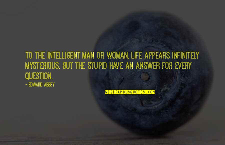 Stupid Men Quotes By Edward Abbey: To the intelligent man or woman, life appears Stupid Men Quotes By Edward Abbey: To the intelligent man or woman, life appears