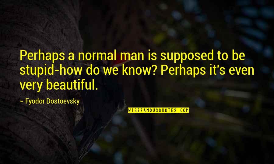 Stupid Men Quotes By Fyodor Dostoevsky: Perhaps a normal man is supposed to be Stupid Men Quotes By Fyodor Dostoevsky: Perhaps a normal man is supposed to be