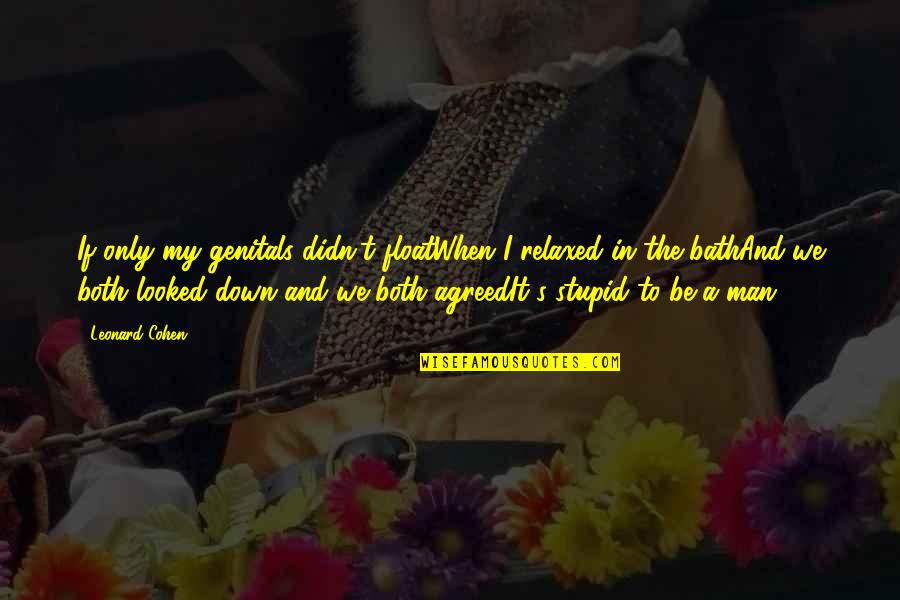 Stupid Men Quotes By Leonard Cohen: If only my genitals didn't floatWhen I relaxed Stupid Men Quotes By Leonard Cohen: If only my genitals didn't floatWhen I relaxed