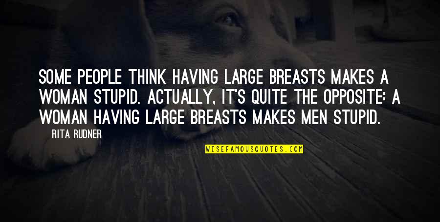 Stupid Men Quotes By Rita Rudner: Some people think having large breasts makes a Stupid Men Quotes By Rita Rudner: Some people think having large breasts makes a