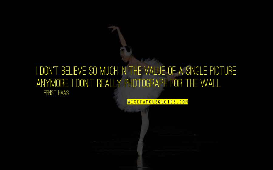 Stupid Millennial Quotes By Ernst Haas: I don't believe so much in the value