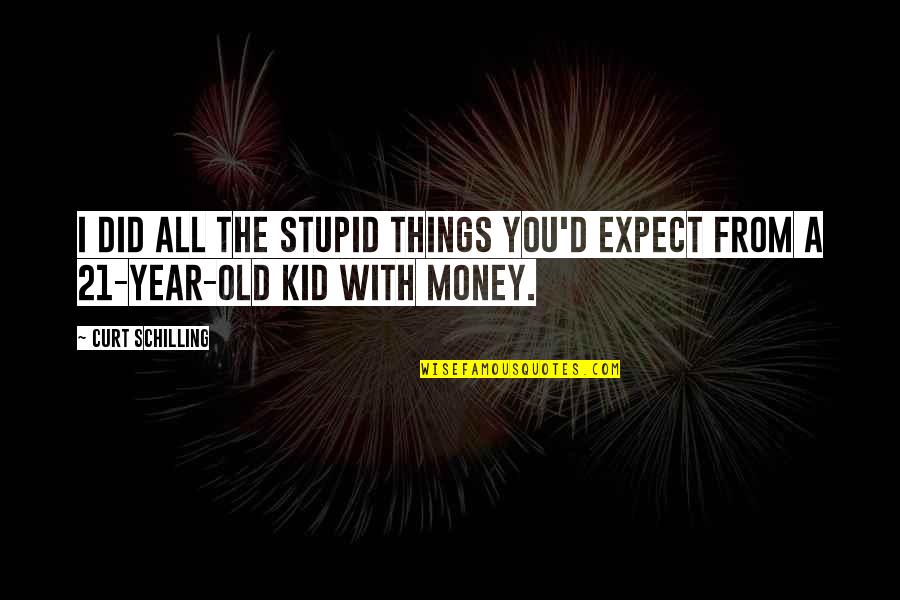 Stupid Money Quotes By Curt Schilling: I did all the stupid things you'd expect