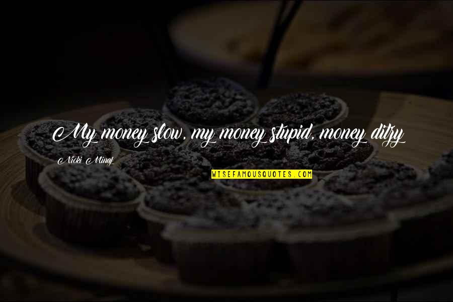 Stupid Money Quotes By Nicki Minaj: My money slow, my money stupid, money ditzy Stupid Money Quotes By Nicki Minaj: My money slow, my money stupid, money ditzy