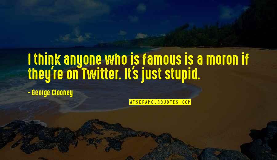 Stupid Moron Quotes By George Clooney: I think anyone who is famous is a