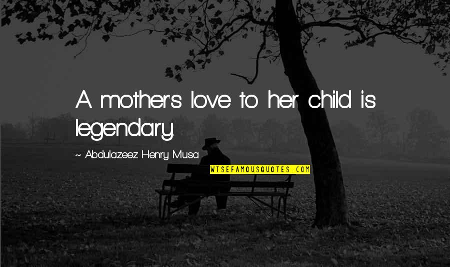 Stupid Mother In Laws Quotes By Abdulazeez Henry Musa: A mother's love to her child is legendary. Stupid Mother In Laws Quotes By Abdulazeez Henry Musa: A mother's love to her child is legendary.