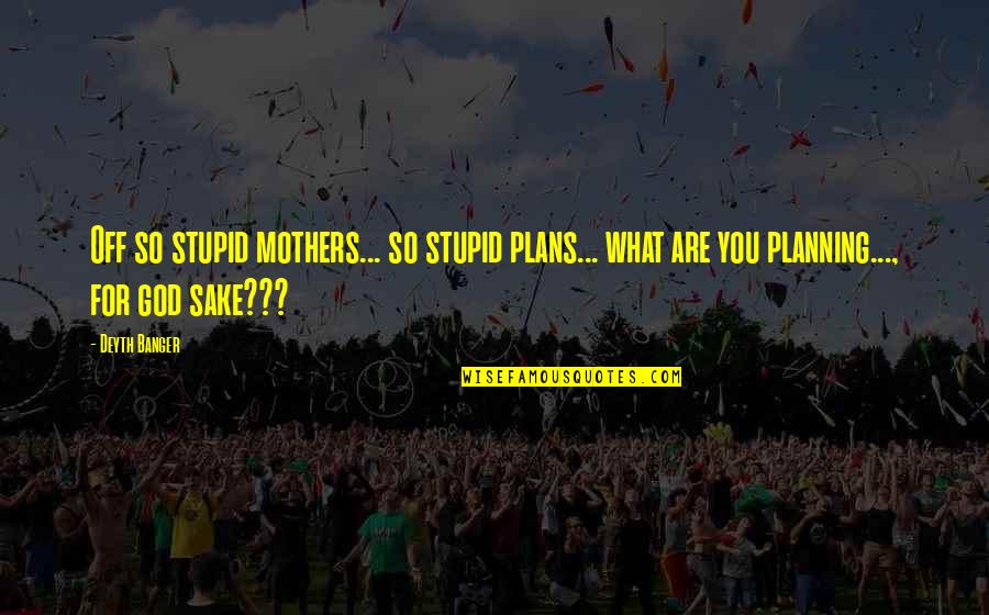 Stupid Mothers Quotes By Deyth Banger: Off so stupid mothers... so stupid plans... what