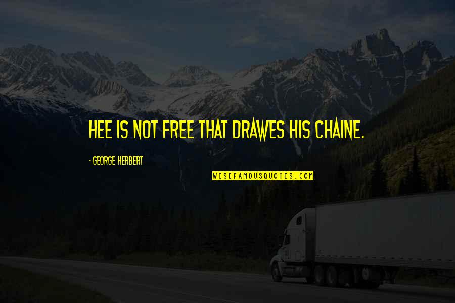 Stupid Neighbor Quotes By George Herbert: Hee is not free that drawes his chaine. Stupid Neighbor Quotes By George Herbert: Hee is not free that drawes his chaine.