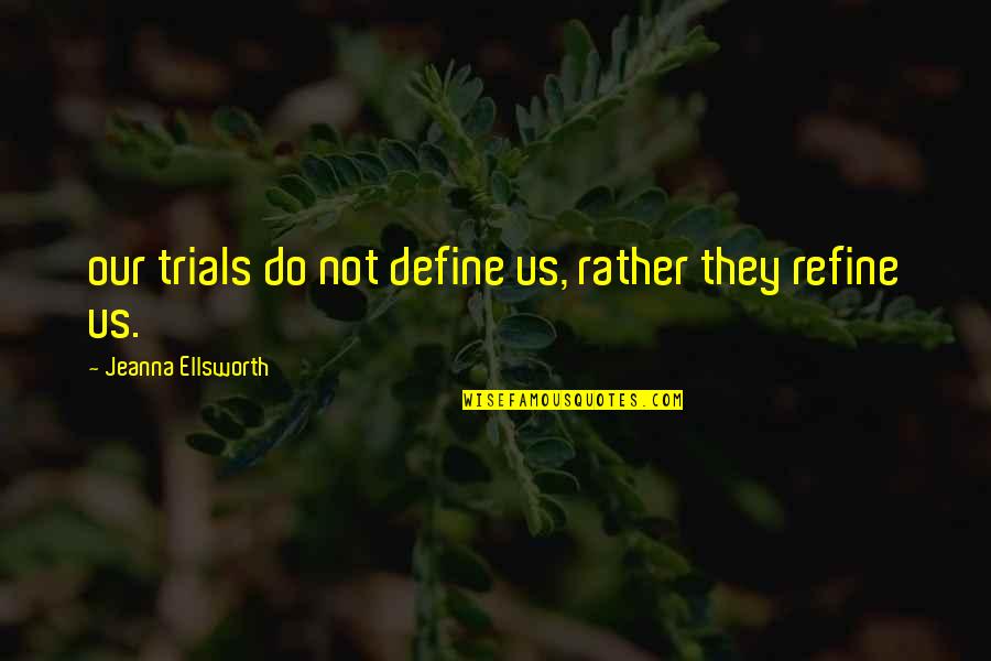 Stupid Neighbor Quotes By Jeanna Ellsworth: our trials do not define us, rather they Stupid Neighbor Quotes By Jeanna Ellsworth: our trials do not define us, rather they