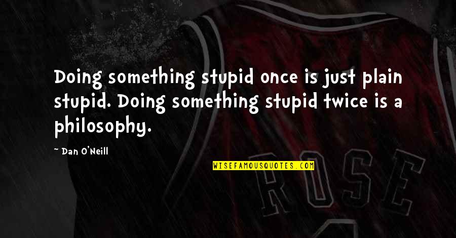 Stupid O'clock Quotes By Dan O'Neill: Doing something stupid once is just plain stupid.