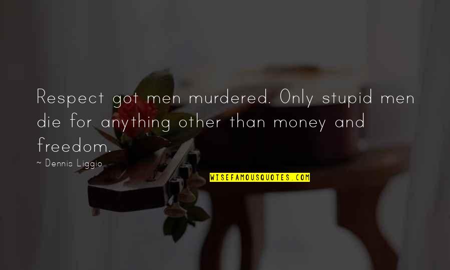 Stupid O'clock Quotes By Dennis Liggio: Respect got men murdered. Only stupid men die