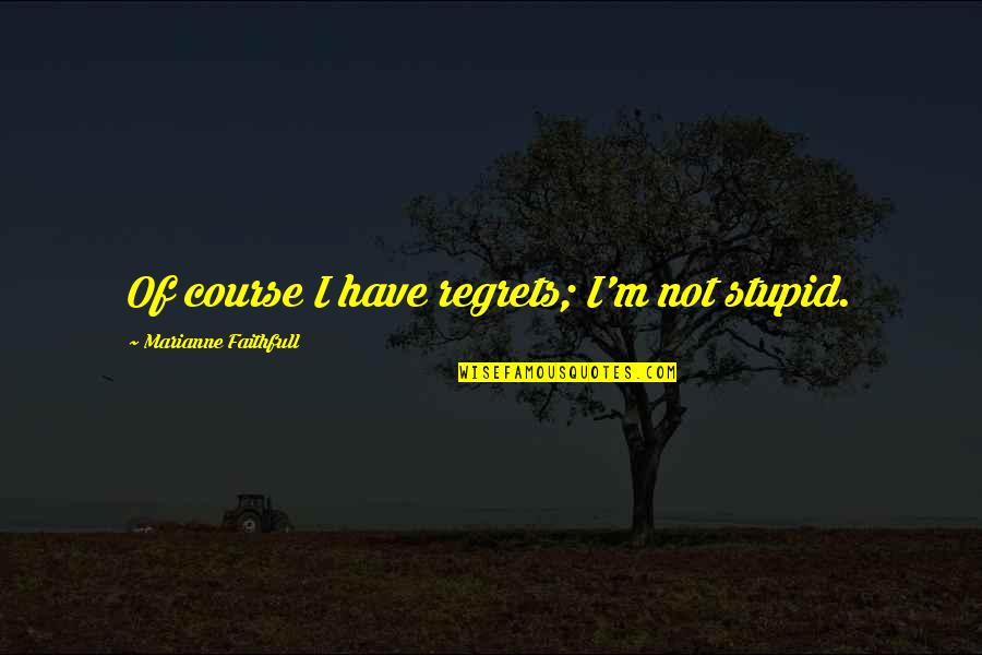 Stupid O'clock Quotes By Marianne Faithfull: Of course I have regrets; I'm not stupid.