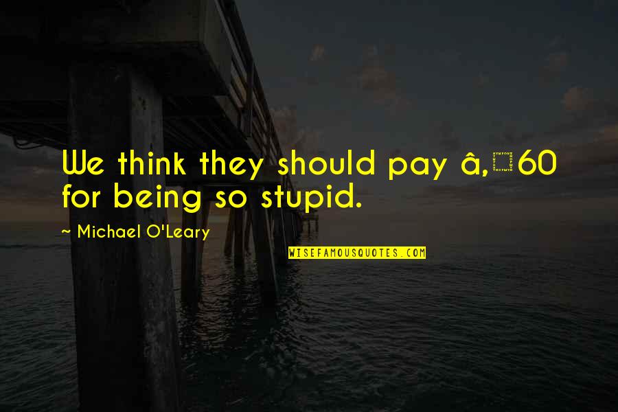 Stupid O'clock Quotes By Michael O'Leary: We think they should pay â‚¬60 for being