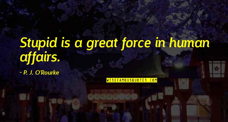 Stupid O'clock Quotes By P. J. O'Rourke: Stupid is a great force in human affairs.