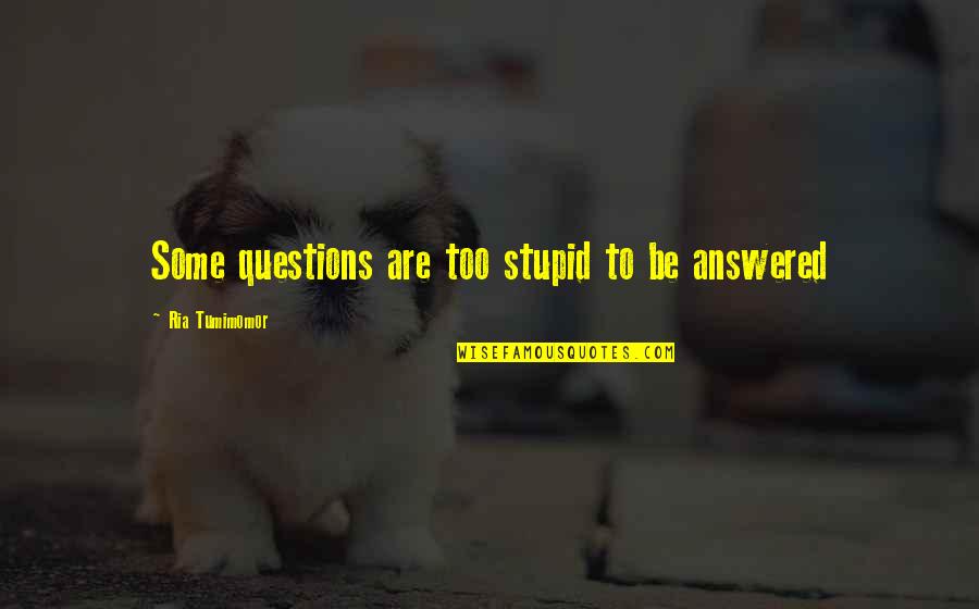 Stupid O'clock Quotes By Ria Tumimomor: Some questions are too stupid to be answered