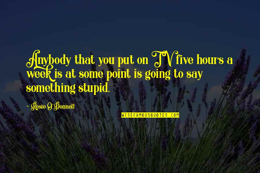 Stupid O'clock Quotes By Rosie O'Donnell: Anybody that you put on TV five hours