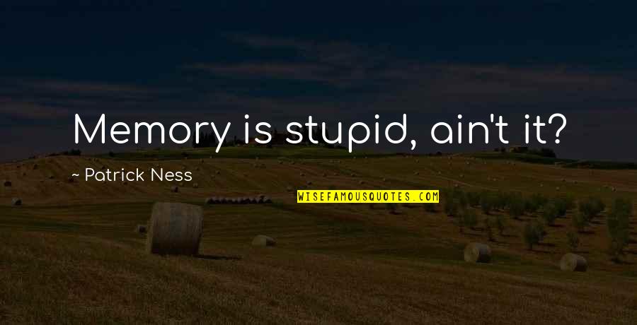 Stupid Patrick Quotes By Patrick Ness: Memory is stupid, ain't it?