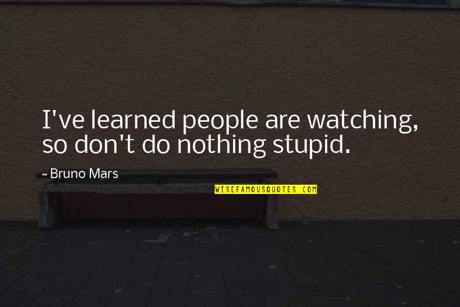 Stupid People Quotes By Bruno Mars: I've learned people are watching, so don't do