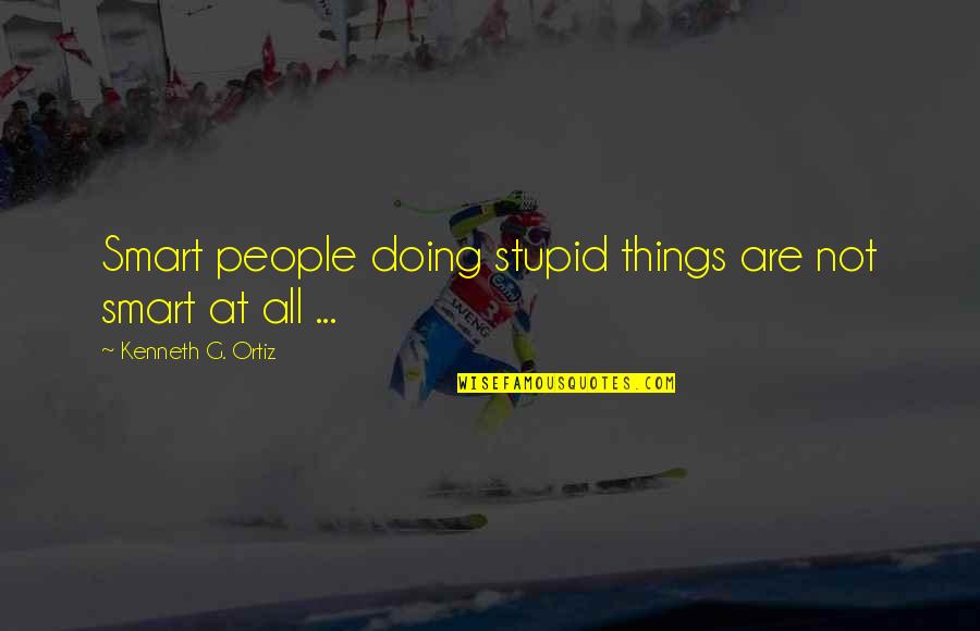 Stupid People Quotes By Kenneth G. Ortiz: Smart people doing stupid things are not smart
