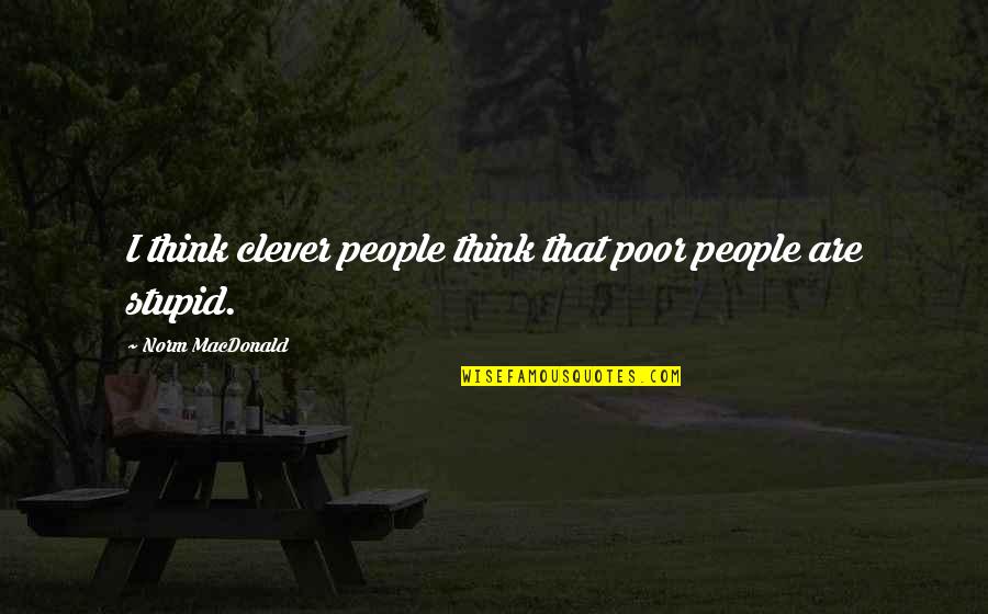 Stupid People Quotes By Norm MacDonald: I think clever people think that poor people