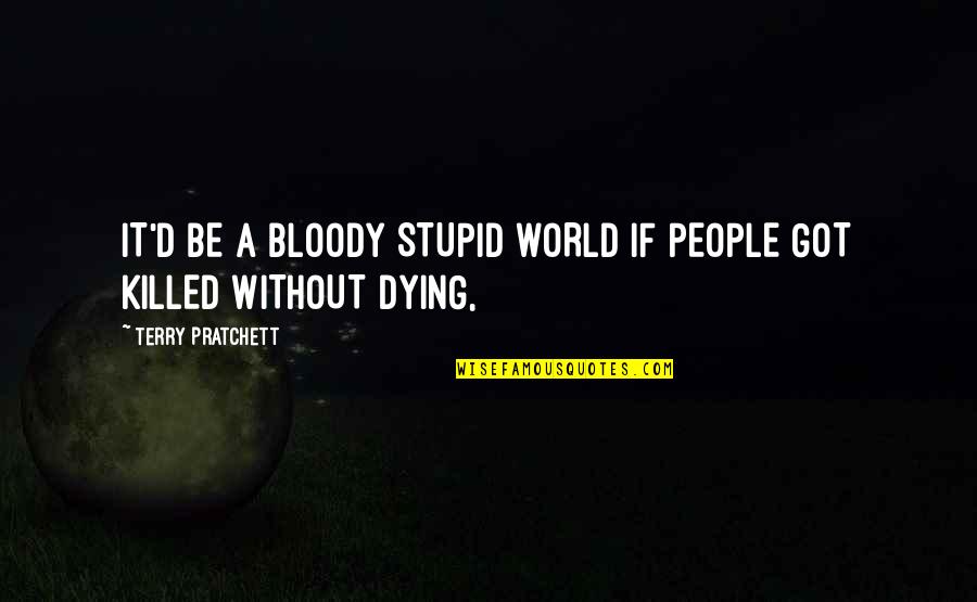 Stupid People Quotes By Terry Pratchett: IT'D BE A BLOODY STUPID WORLD IF PEOPLE
