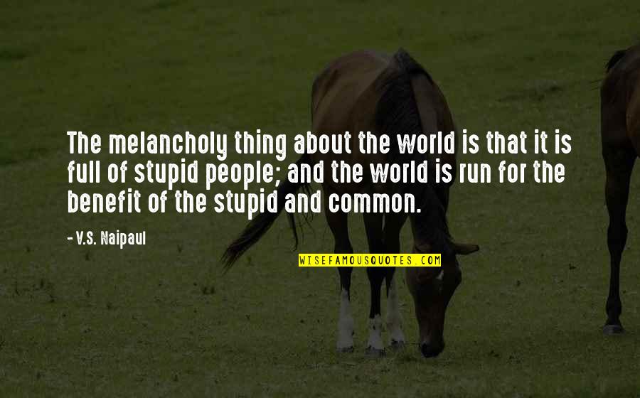 Stupid People Quotes By V.S. Naipaul: The melancholy thing about the world is that