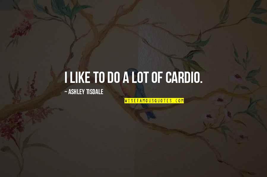 Stupid Philosophy Quotes By Ashley Tisdale: I like to do a lot of cardio. Stupid Philosophy Quotes By Ashley Tisdale: I like to do a lot of cardio.