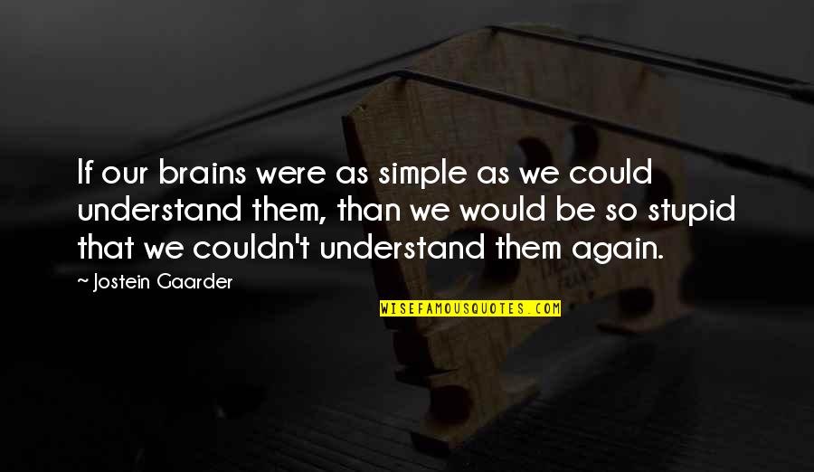 Stupid Philosophy Quotes By Jostein Gaarder: If our brains were as simple as we Stupid Philosophy Quotes By Jostein Gaarder: If our brains were as simple as we