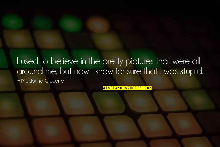 Stupid Pictures And Quotes By Madonna Ciccone: I used to believe in the pretty pictures