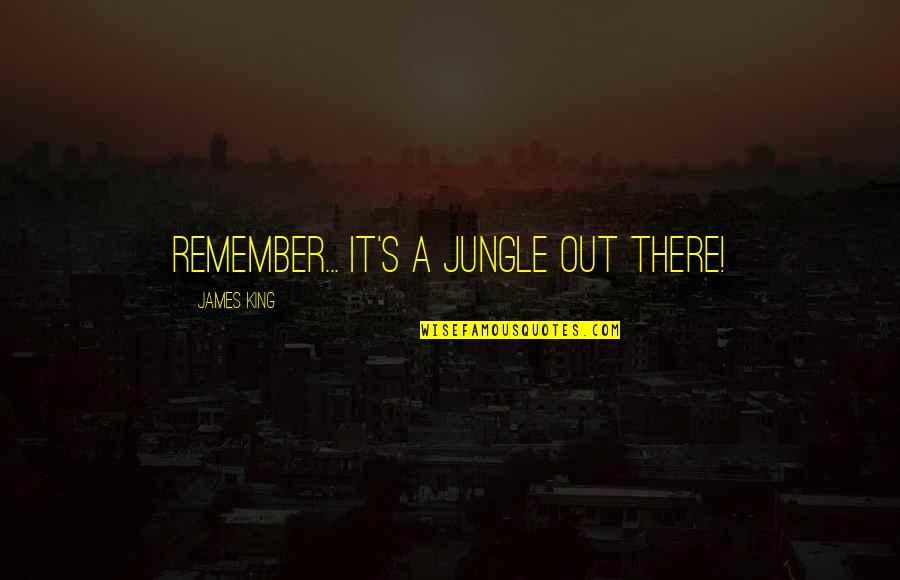 Stupid Pointless Quotes By James King: Remember... It's a jungle out there!