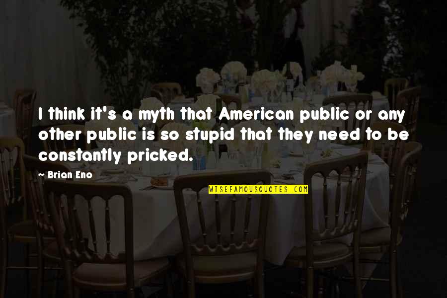 Stupid Public Quotes By Brian Eno: I think it's a myth that American public