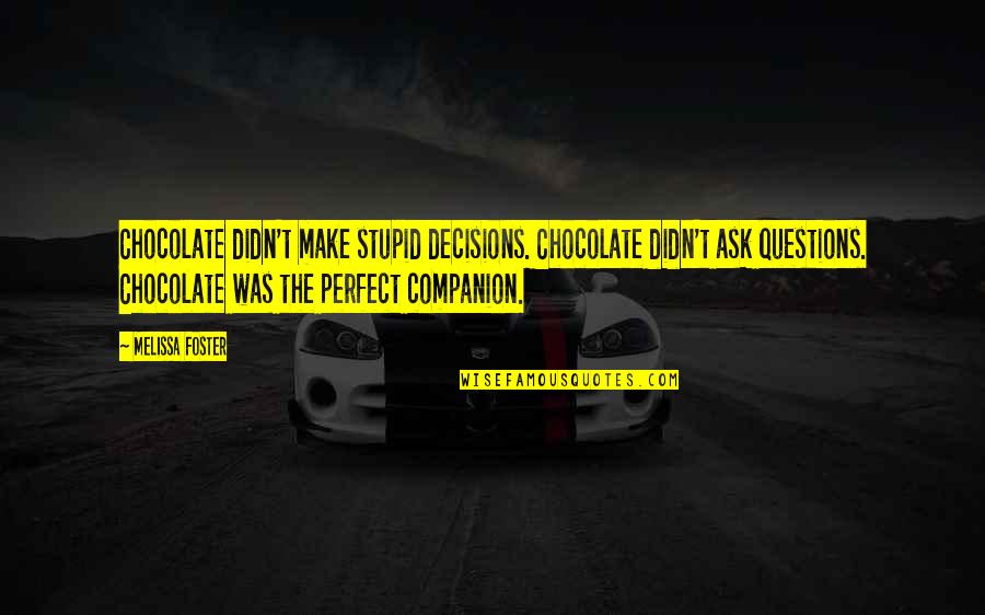 Stupid Questions And Quotes By Melissa Foster: Chocolate didn't make stupid decisions. Chocolate didn't ask