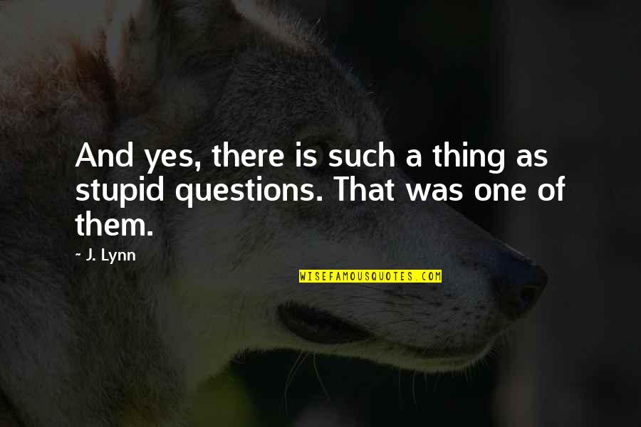Stupid Questions Quotes By J. Lynn: And yes, there is such a thing as