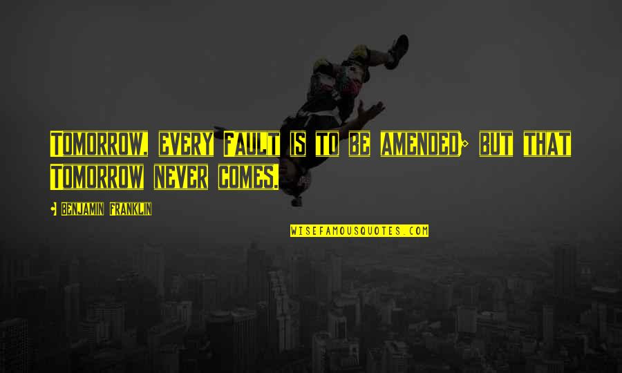 Stupid Quote Quotes By Benjamin Franklin: Tomorrow, every Fault is to be amended; but Stupid Quote Quotes By Benjamin Franklin: Tomorrow, every Fault is to be amended; but