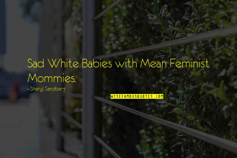Stupid Quote Quotes By Sheryl Sandberg: Sad White Babies with Mean Feminist Mommies. Stupid Quote Quotes By Sheryl Sandberg: Sad White Babies with Mean Feminist Mommies.
