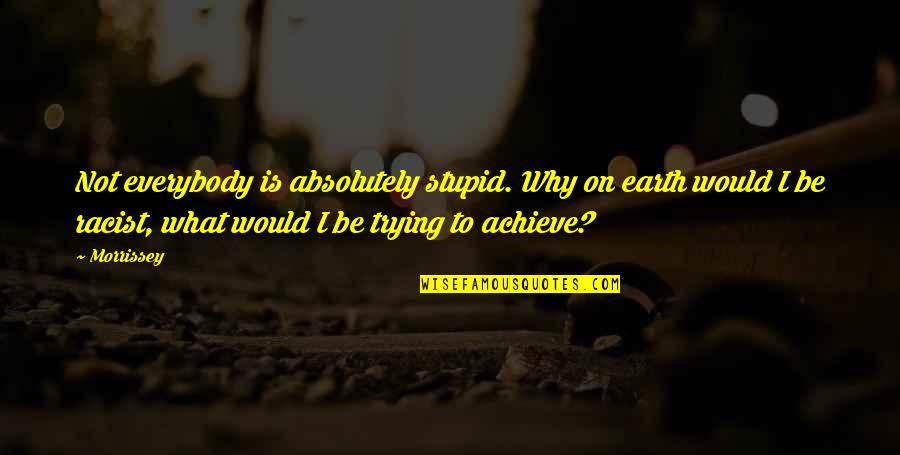 Stupid Racist Quotes By Morrissey: Not everybody is absolutely stupid. Why on earth Stupid Racist Quotes By Morrissey: Not everybody is absolutely stupid. Why on earth