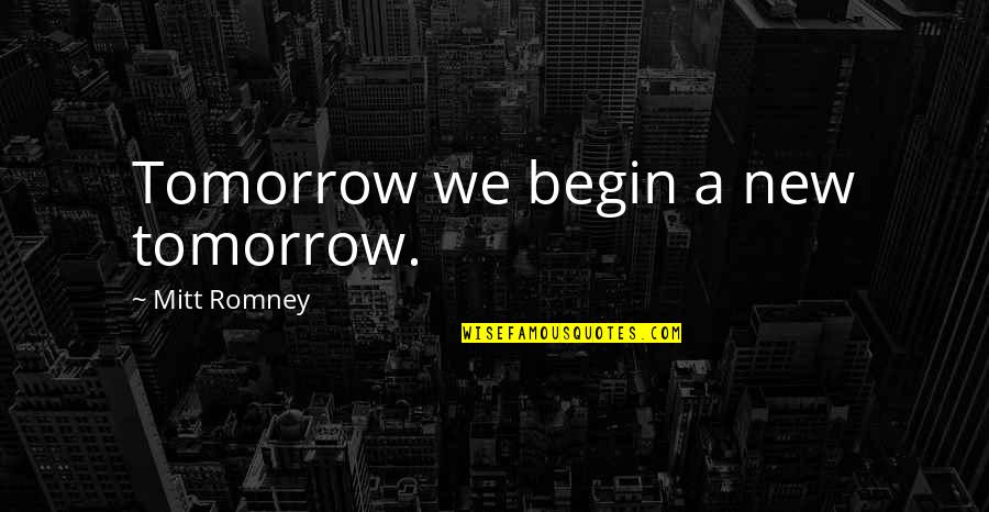Stupid Romney Quotes By Mitt Romney: Tomorrow we begin a new tomorrow.