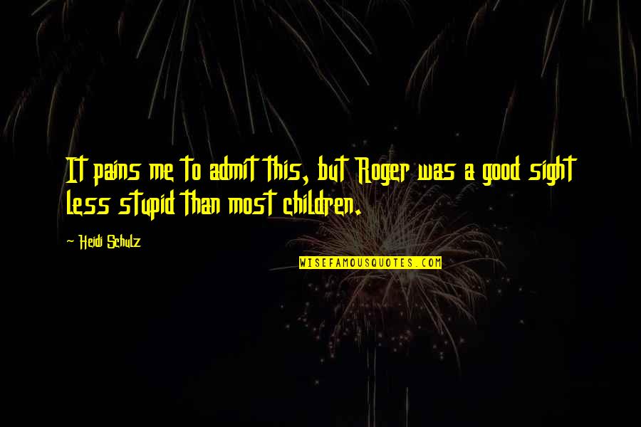 Stupid Sarcastic Quotes By Heidi Schulz: It pains me to admit this, but Roger Stupid Sarcastic Quotes By Heidi Schulz: It pains me to admit this, but Roger