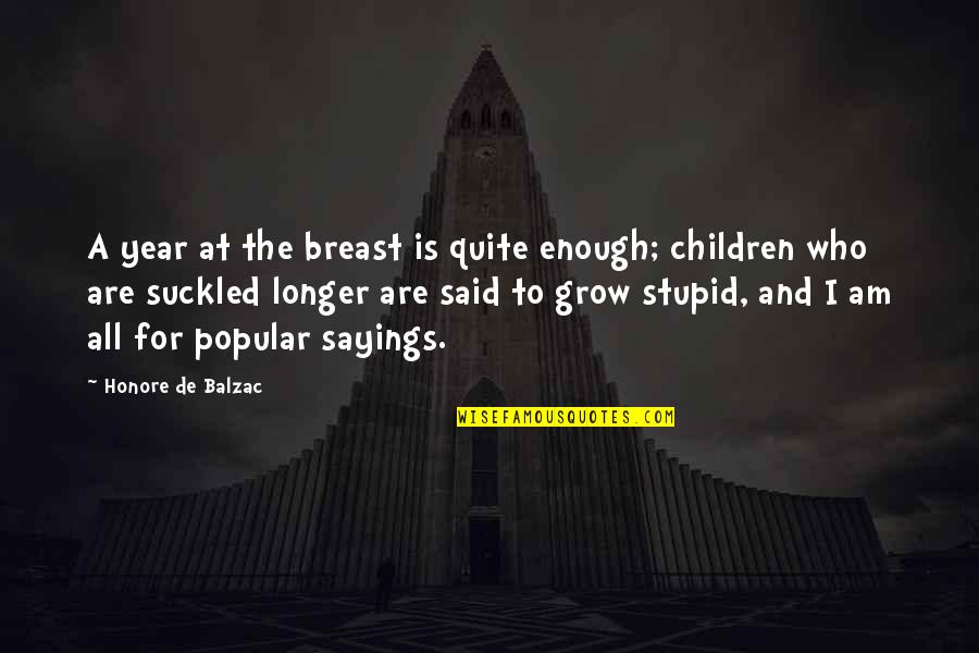 Stupid Sayings Quotes By Honore De Balzac: A year at the breast is quite enough; Stupid Sayings Quotes By Honore De Balzac: A year at the breast is quite enough;
