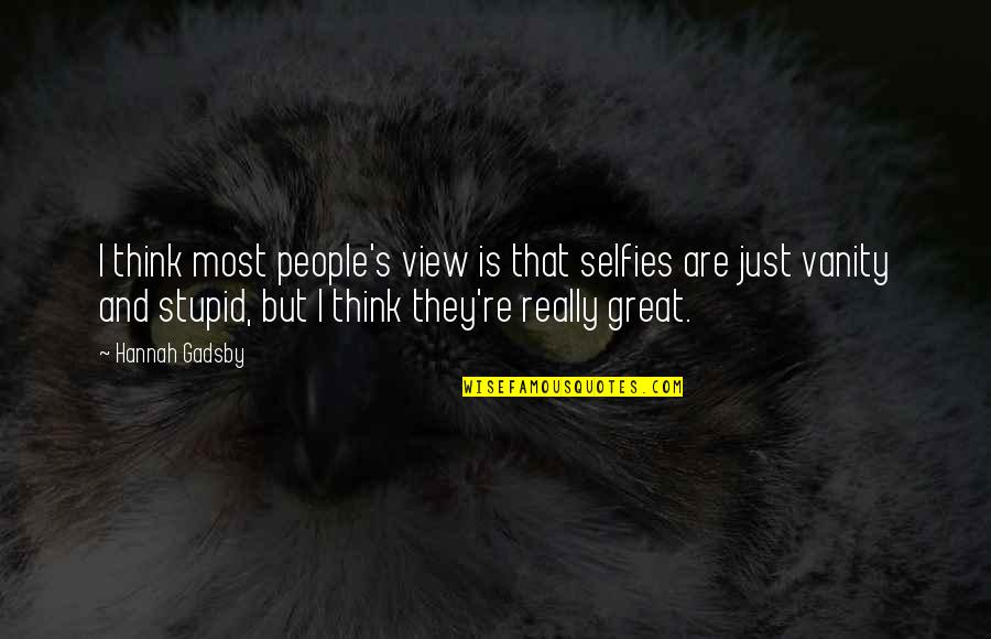 Stupid Selfies Quotes By Hannah Gadsby: I think most people's view is that selfies