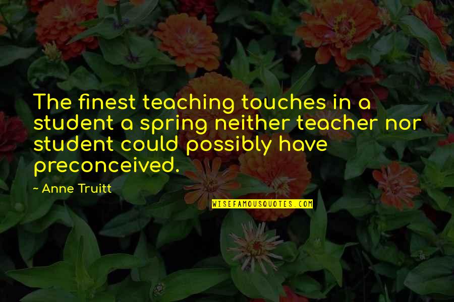 Stupid Skank Quotes By Anne Truitt: The finest teaching touches in a student a