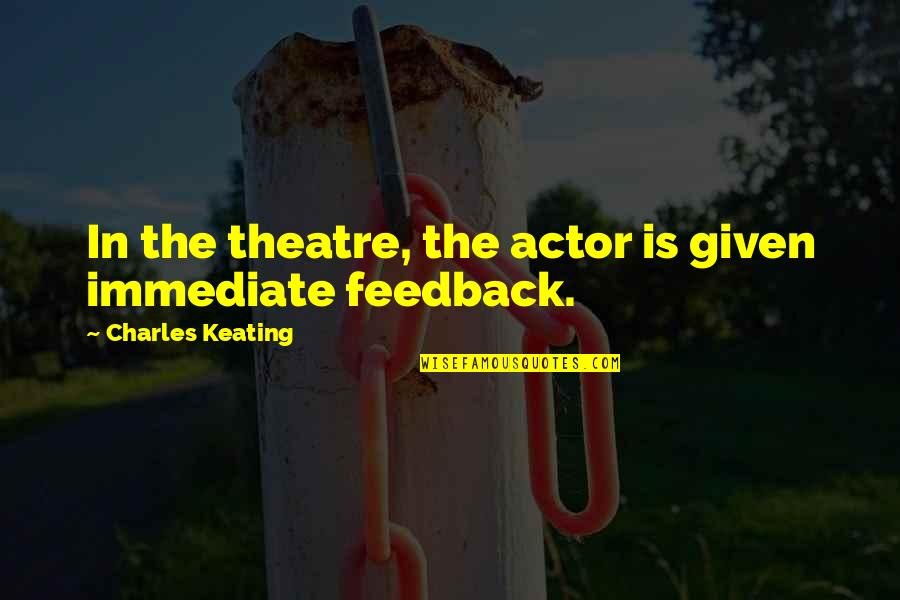Stupid Statements Quotes By Charles Keating: In the theatre, the actor is given immediate