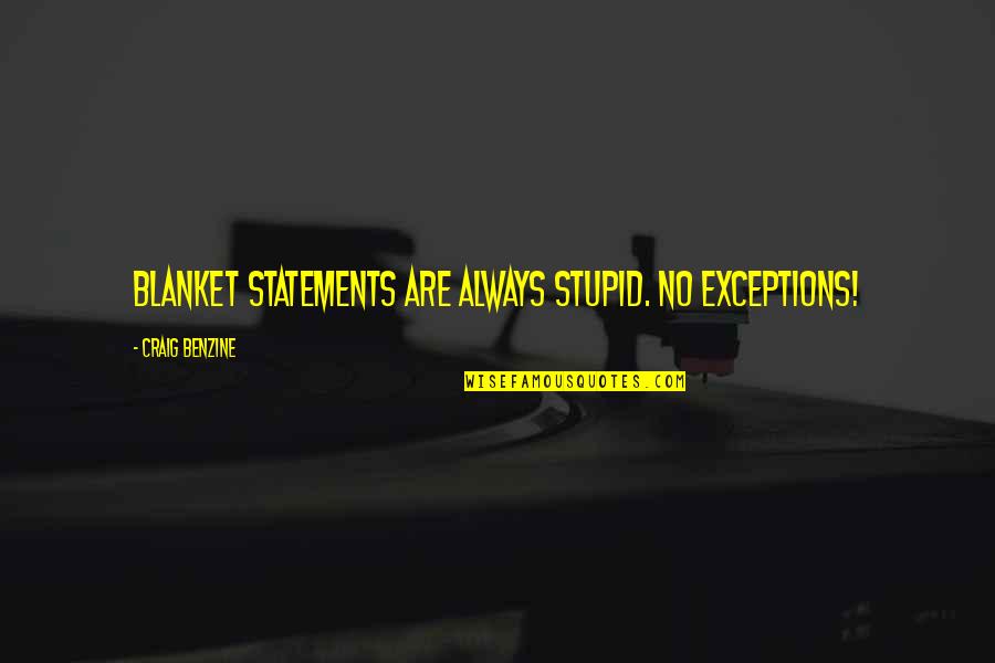 Stupid Statements Quotes By Craig Benzine: Blanket statements are always stupid. NO EXCEPTIONS!