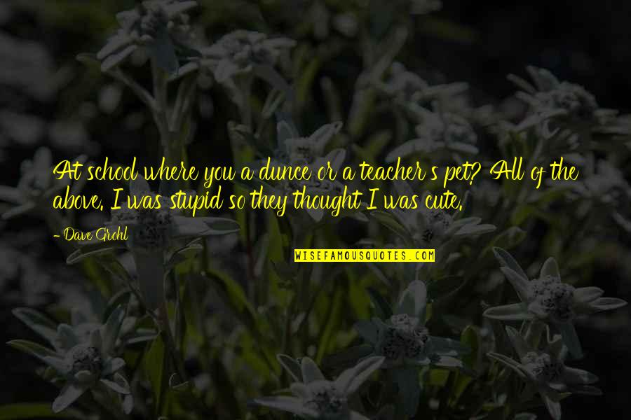 Stupid Teacher Quotes By Dave Grohl: At school where you a dunce or a Stupid Teacher Quotes By Dave Grohl: At school where you a dunce or a