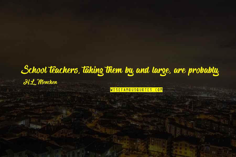 Stupid Teacher Quotes By H.L. Mencken: School teachers, taking them by and large, are Stupid Teacher Quotes By H.L. Mencken: School teachers, taking them by and large, are