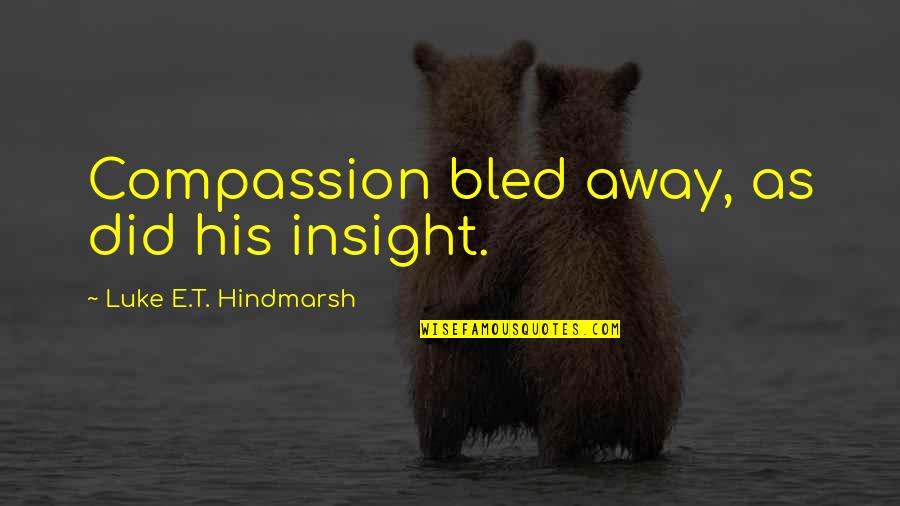 Stupid Things Happen Quotes By Luke E.T. Hindmarsh: Compassion bled away, as did his insight. Stupid Things Happen Quotes By Luke E.T. Hindmarsh: Compassion bled away, as did his insight.