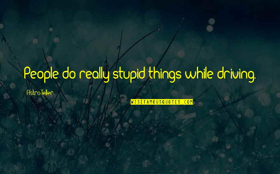 Stupid Things We Do Quotes By Astro Teller: People do really stupid things while driving.