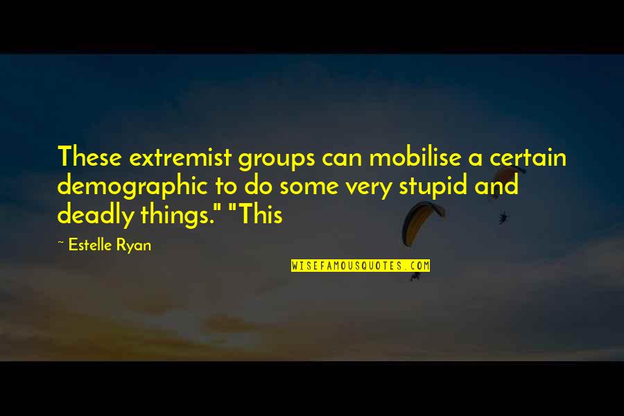 Stupid Things We Do Quotes By Estelle Ryan: These extremist groups can mobilise a certain demographic
