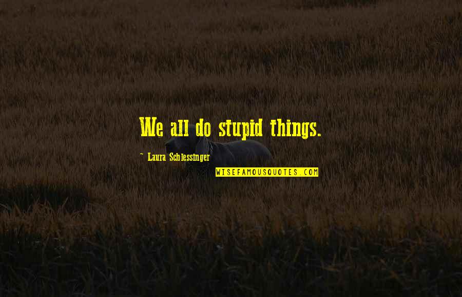 Stupid Things We Do Quotes By Laura Schlessinger: We all do stupid things.