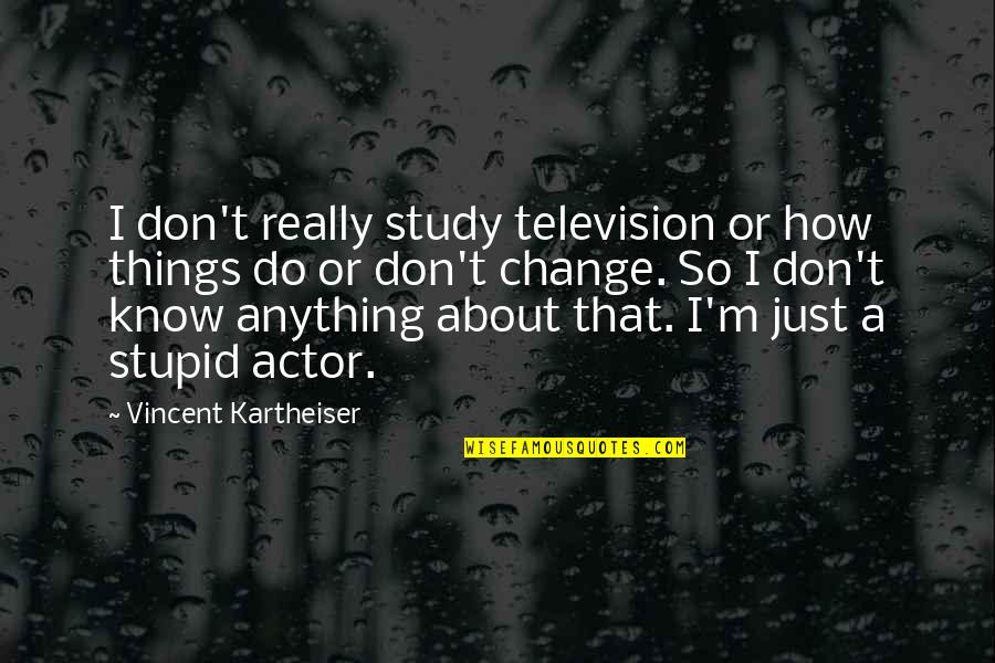 Stupid Things We Do Quotes By Vincent Kartheiser: I don't really study television or how things
