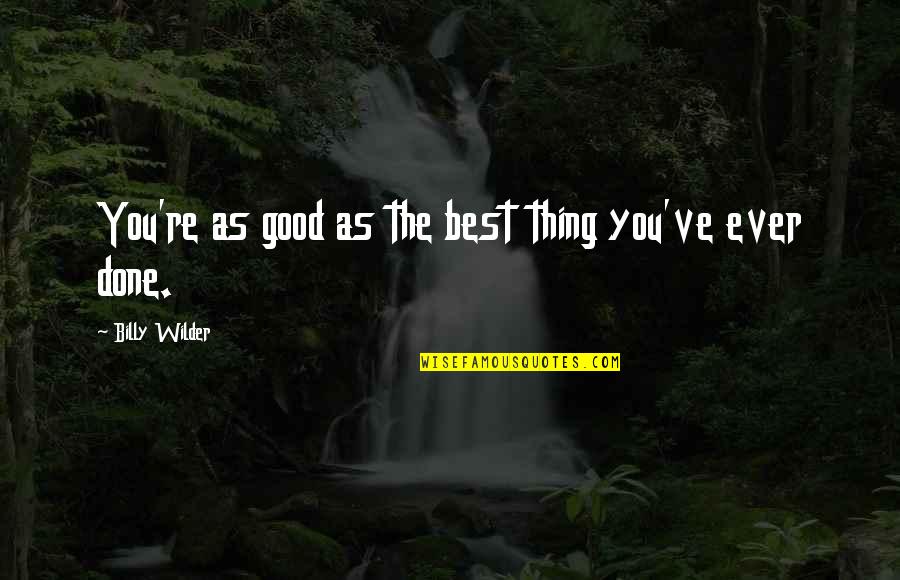 Stupid Towie Quotes By Billy Wilder: You're as good as the best thing you've Stupid Towie Quotes By Billy Wilder: You're as good as the best thing you've